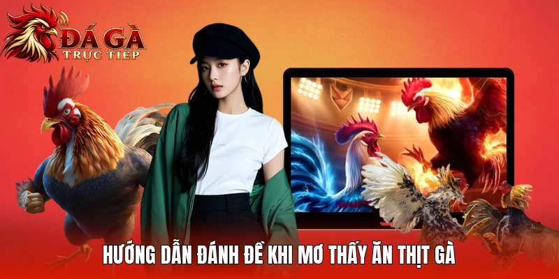 Hướng dẫn đánh đề khi mơ thấy ăn thịt gà