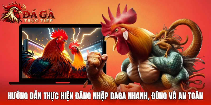 Hướng dẫn thực hiện đăng nhập Daga nhanh, đúng và an toàn